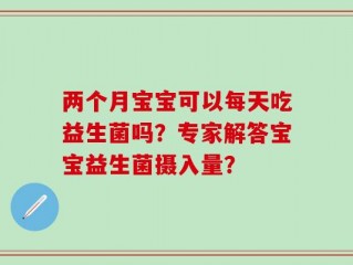 两个月宝宝可以每天吃益生菌吗？专家解答宝宝益生菌摄入量？