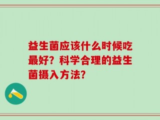 益生菌应该什么时候吃最好？科学合理的益生菌摄入方法？