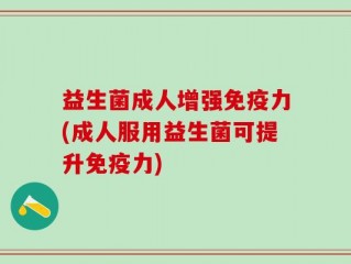 益生菌成人增强免疫力(成人服用益生菌可提升免疫力)