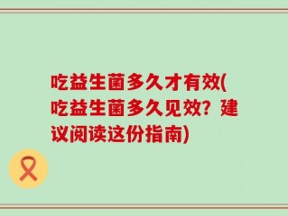 吃益生菌多久才有效(吃益生菌多久见效？建议阅读这份指南)