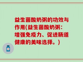 益生菌酸奶粥的功效与作用(益生菌酸奶粥：增强免疫力、促进肠道健康的美味选择。)