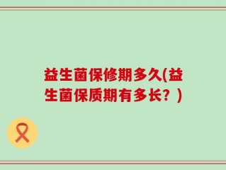 益生菌保修期多久(益生菌保质期有多长？)