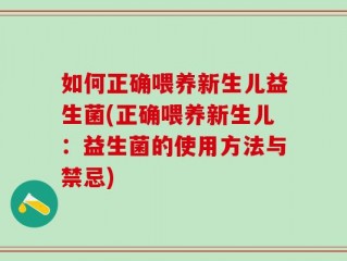 如何正确喂养新生儿益生菌(正确喂养新生儿：益生菌的使用方法与禁忌)