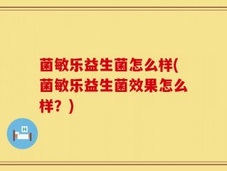 菌敏乐益生菌怎么样(菌敏乐益生菌效果怎么样？)