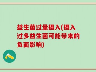 益生菌过量摄入(摄入过多益生菌可能带来的负面影响)