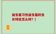 益生菌习性益生菌的生长特征怎么样？)