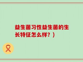 益生菌习性益生菌的生长特征怎么样？)