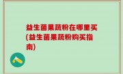 益生菌果蔬粉在哪里买(益生菌果蔬粉购买指南)
