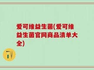 爱可维益生菌(爱可维益生菌官网商品清单大全)