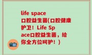 life space口腔益生菌(口腔健康护卫！Life Space口腔益生菌，给你全方位呵护！)