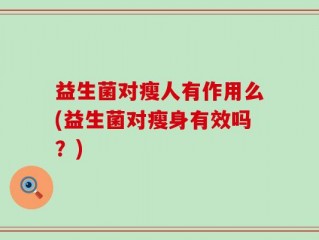 益生菌对瘦人有作用么(益生菌对瘦身有效吗？)