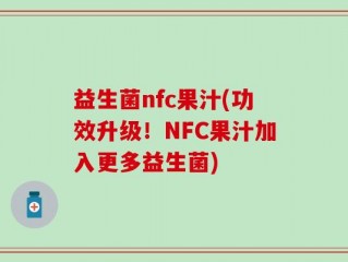 益生菌nfc果汁(功效升级！NFC果汁加入更多益生菌)