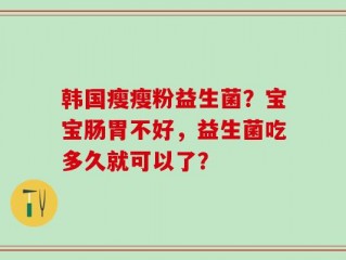 韩国瘦瘦粉益生菌？宝宝肠胃不好，益生菌吃多久就可以了？