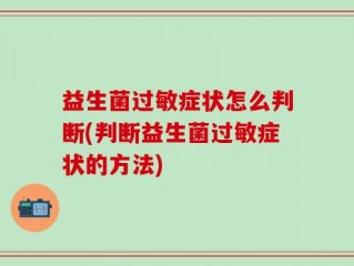 益生菌过敏症状怎么判断(判断益生菌过敏症状的方法)