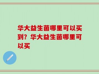 华大益生菌哪里可以买到？华大益生菌哪里可以买