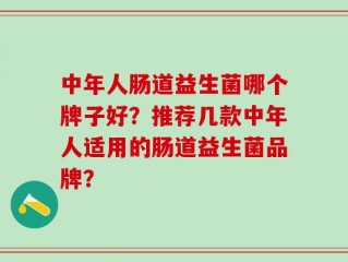 中年人肠道益生菌哪个牌子好？推荐几款中年人适用的肠道益生菌品牌？