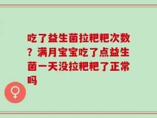 吃了益生菌拉粑粑次数？满月宝宝吃了点益生菌一天没拉粑粑了正常吗