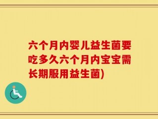 六个月内婴儿益生菌要吃多久六个月内宝宝需长期服用益生菌)