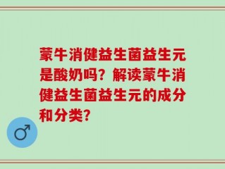 蒙牛消健益生菌益生元是酸奶吗？解读蒙牛消健益生菌益生元的成分和分类？
