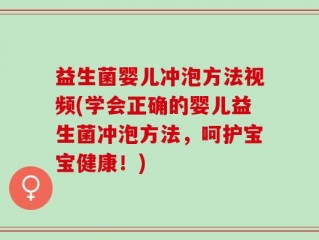 益生菌婴儿冲泡方法视频(学会正确的婴儿益生菌冲泡方法，呵护宝宝健康！)