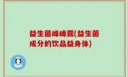 益生菌峰峰露(益生菌成分的饮品益身体)