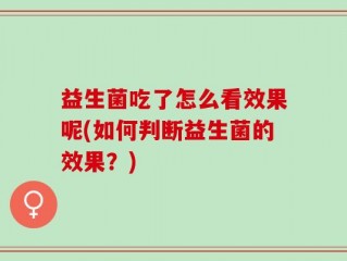 益生菌吃了怎么看效果呢(如何判断益生菌的效果？)