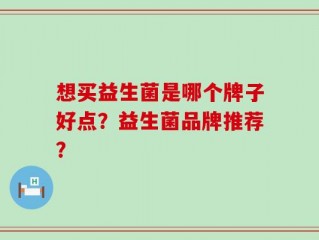 想买益生菌是哪个牌子好点？益生菌品牌推荐？