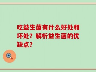 吃益生菌有什么好处和坏处？解析益生菌的优缺点？
