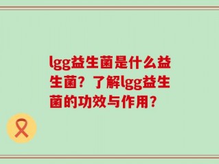 lgg益生菌是什么益生菌？了解lgg益生菌的功效与作用？