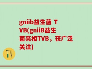 gniib益生菌 TVB(gniiB益生菌亮相TVB，获广泛关注)