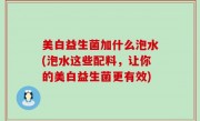 美白益生菌加什么泡水(泡水这些配料，让你的美白益生菌更有效)