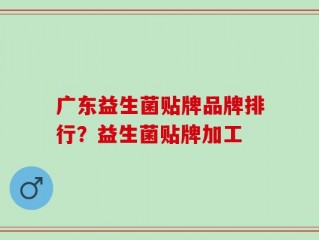 广东益生菌贴牌品牌排行？益生菌贴牌加工