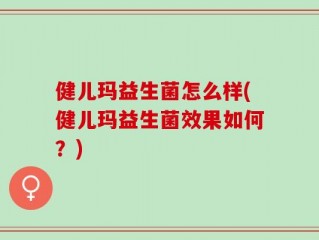 健儿玛益生菌怎么样(健儿玛益生菌效果如何？)