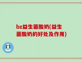 bz益生菌酸奶(益生菌酸奶的好处及作用)