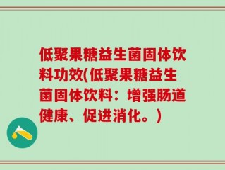 低聚果糖益生菌固体饮料功效(低聚果糖益生菌固体饮料：增强肠道健康、促进消化。)