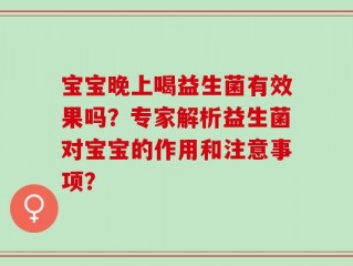 宝宝晚上喝益生菌有效果吗？专家解析益生菌对宝宝的作用和注意事项？