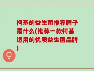 柯基的益生菌推荐牌子是什么(推荐一款柯基适用的优质益生菌品牌)