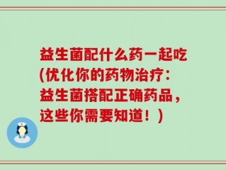 益生菌配什么药一起吃(优化你的药物治疗：益生菌搭配正确药品，这些你需要知道！)