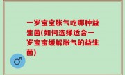 一岁宝宝胀气吃哪种益生菌(如何选择适合一岁宝宝缓解胀气的益生菌)