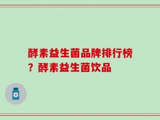 酵素益生菌品牌排行榜？酵素益生菌饮品
