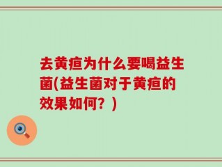 去黄疸为什么要喝益生菌(益生菌对于黄疸的效果如何？)