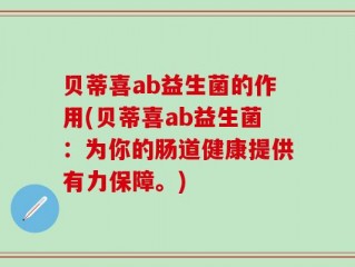贝蒂喜ab益生菌的作用(贝蒂喜ab益生菌：为你的肠道健康提供有力保障。)
