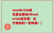 wonderlab益生菌治便秘(Wonderlab益生菌：治疗便秘的一把利器！)
