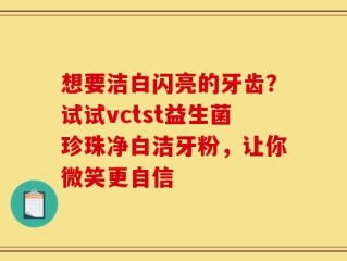 想要洁白闪亮的牙齿？试试vctst益生菌珍珠净白洁牙粉，让你微笑更自信