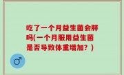 吃了一个月益生菌会胖吗(一个月服用益生菌是否导致体重增加？)