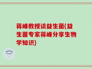 蒋峰教授谈益生菌(益生菌专家蒋峰分享生物学知识)