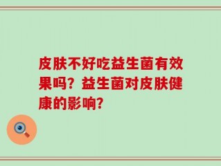 皮肤不好吃益生菌有效果吗？益生菌对皮肤健康的影响？