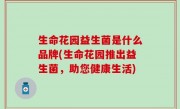生命花园益生菌是什么品牌(生命花园推出益生菌，助您健康生活)