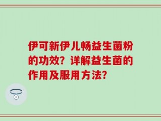 伊可新伊儿畅益生菌粉的功效？详解益生菌的作用及服用方法？