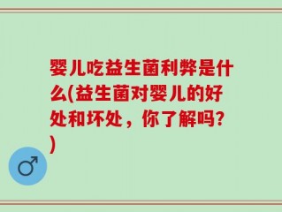 婴儿吃益生菌利弊是什么(益生菌对婴儿的好处和坏处，你了解吗？)